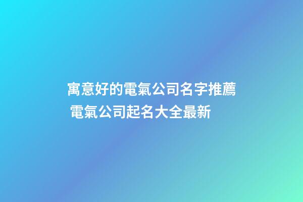 寓意好的電氣公司名字推薦 電氣公司起名大全最新-第1張-公司起名-玄機派
